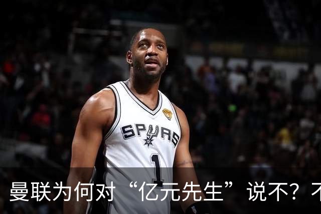 曼联为何对“亿元先生”说不？不是花不起，而是不值和不愿