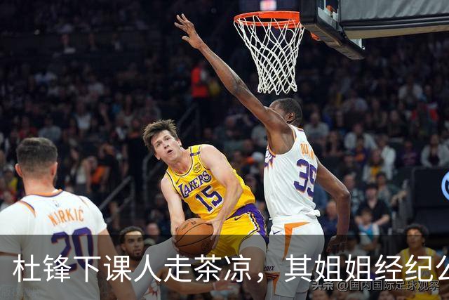 杜锋下课人走茶凉，其姐姐经纪公司球员在广东队失宠，杜润旺转会