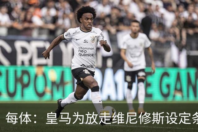 每体：皇马为放走维尼修斯设定条件 报价不得低于1.6亿欧