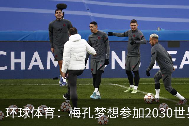 环球体育：梅孔梦想参加2030世界杯，愿代表巴西或葡萄牙