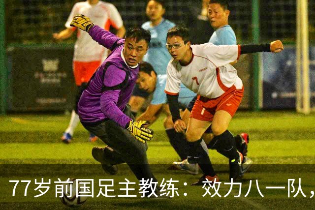 77岁前国足主教练：效力八一队，曾是上海足协主席，今是大学院长